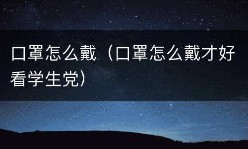 口罩怎么戴（口罩怎么戴才好看学生党）