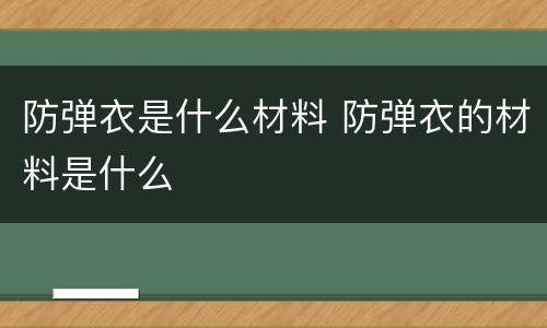 防弹衣是什么材料 防弹衣的材料是什么