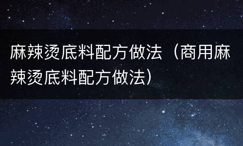 麻辣烫底料配方做法（商用麻辣烫底料配方做法）