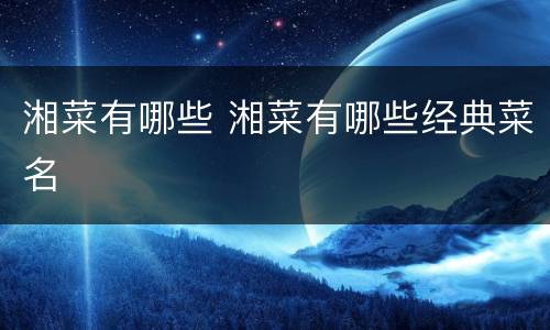 湘菜有哪些 湘菜有哪些经典菜名