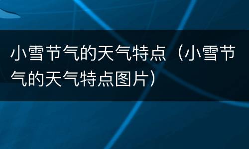 小雪节气的天气特点（小雪节气的天气特点图片）