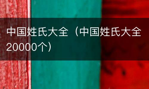 中国姓氏大全（中国姓氏大全20000个）