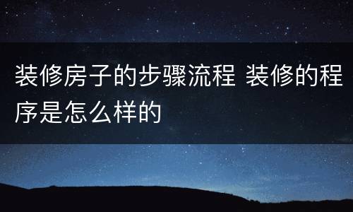 装修房子的步骤流程 装修的程序是怎么样的
