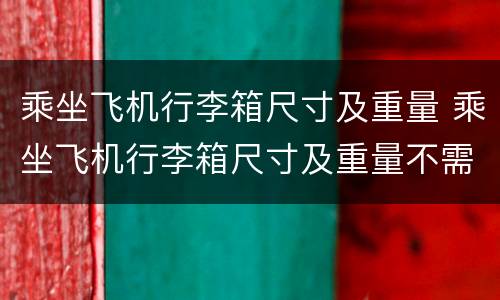 乘坐飞机行李箱尺寸及重量 乘坐飞机行李箱尺寸及重量不需要托运