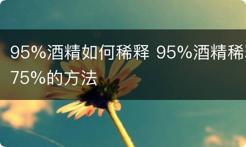 95%酒精如何稀释 95%酒精稀释75%的方法