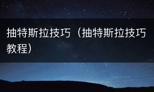 抽特斯拉技巧（抽特斯拉技巧教程）