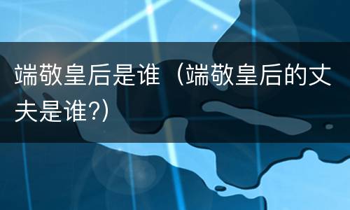 端敬皇后是谁（端敬皇后的丈夫是谁?）