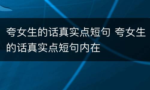 夸女生的话真实点短句 夸女生的话真实点短句内在