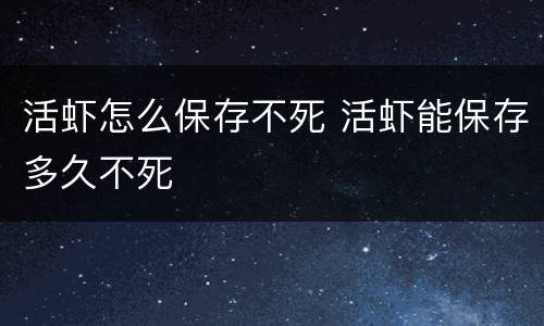 活虾怎么保存不死 活虾能保存多久不死