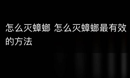 怎么灭蟑螂 怎么灭蟑螂最有效的方法