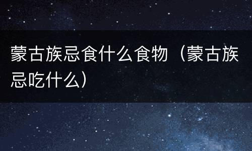 蒙古族忌食什么食物（蒙古族忌吃什么）