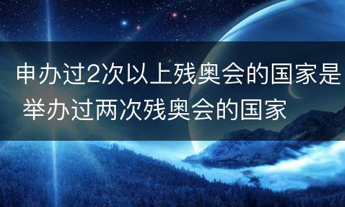 申办过2次以上残奥会的国家是 举办过两次残奥会的国家