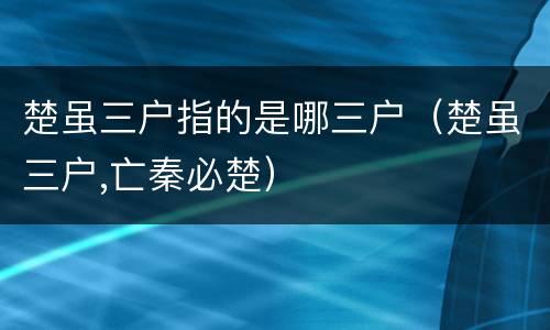 楚虽三户指的是哪三户（楚虽三户,亡秦必楚）