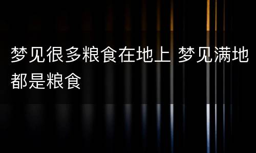梦见很多粮食在地上 梦见满地都是粮食