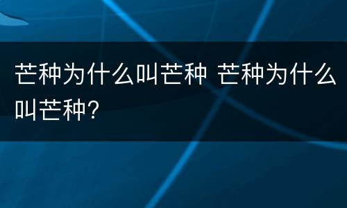 芒种为什么叫芒种 芒种为什么叫芒种?
