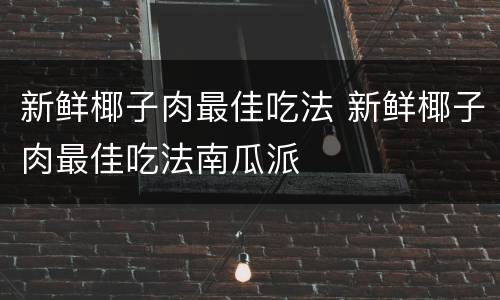 新鲜椰子肉最佳吃法 新鲜椰子肉最佳吃法南瓜派
