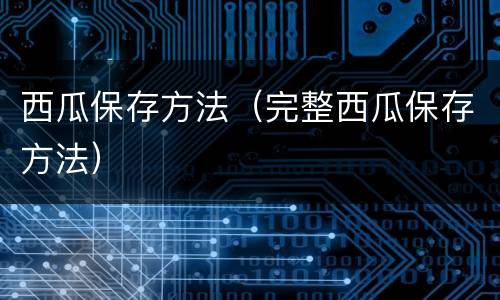 西瓜保存方法（完整西瓜保存方法）