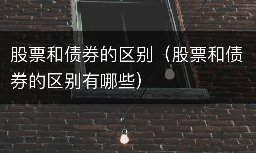 股票和债券的区别（股票和债券的区别有哪些）