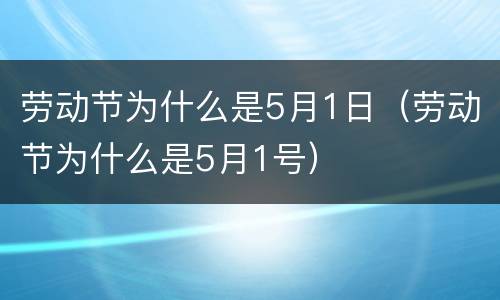 劳动节为什么是5月1日（劳动节为什么是5月1号）