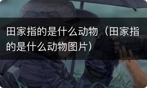 田家指的是什么动物（田家指的是什么动物图片）