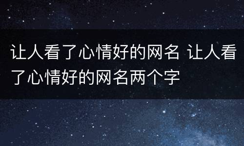 让人看了心情好的网名 让人看了心情好的网名两个字