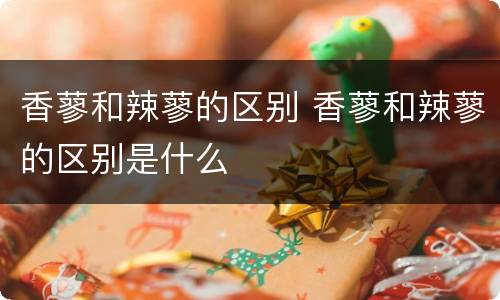 香蓼和辣蓼的区别 香蓼和辣蓼的区别是什么