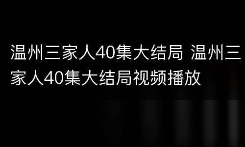 温州三家人40集大结局 温州三家人40集大结局视频播放