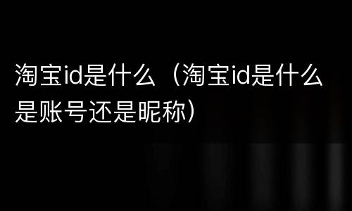 淘宝id是什么（淘宝id是什么是账号还是昵称）