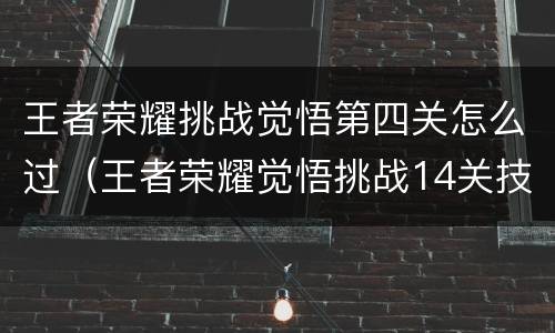 王者荣耀挑战觉悟第四关怎么过（王者荣耀觉悟挑战14关技巧）
