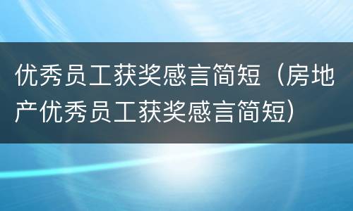 优秀员工获奖感言简短（房地产优秀员工获奖感言简短）