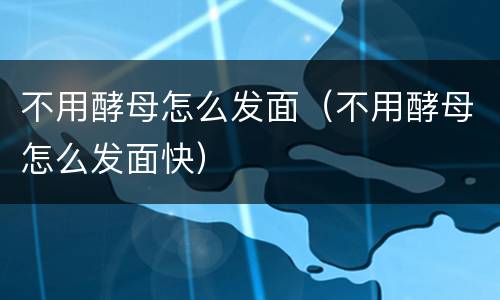 不用酵母怎么发面（不用酵母怎么发面快）