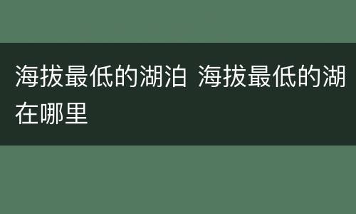 海拔最低的湖泊 海拔最低的湖在哪里
