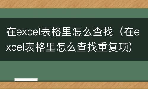 在excel表格里怎么查找（在excel表格里怎么查找重复项）