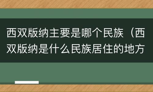 西双版纳主要是哪个民族（西双版纳是什么民族居住的地方）