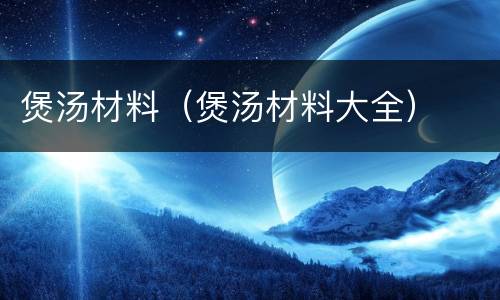 煲汤材料（煲汤材料大全）