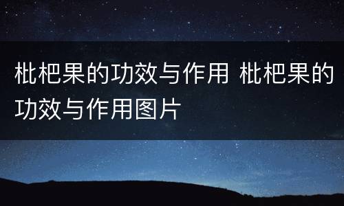 枇杷果的功效与作用 枇杷果的功效与作用图片