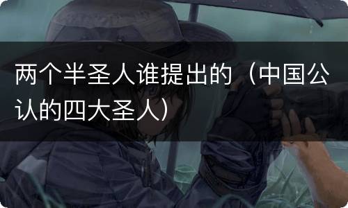 两个半圣人谁提出的（中国公认的四大圣人）