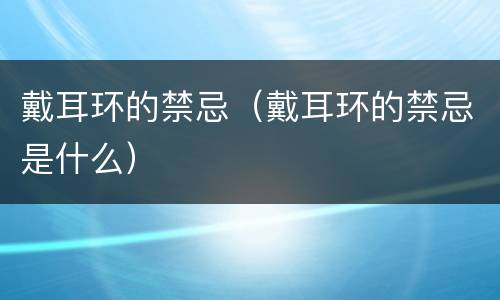 戴耳环的禁忌（戴耳环的禁忌是什么）