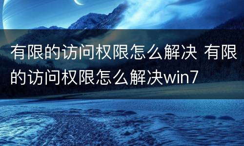 有限的访问权限怎么解决 有限的访问权限怎么解决win7