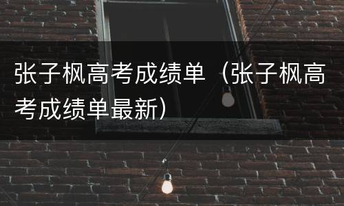 张子枫高考成绩单（张子枫高考成绩单最新）
