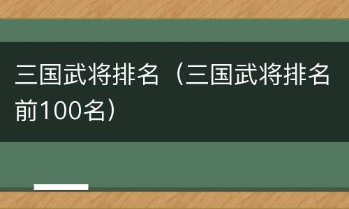 三国武将排名（三国武将排名前100名）