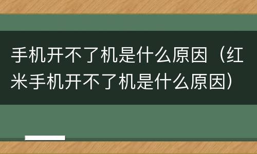 手机开不了机是什么原因（红米手机开不了机是什么原因）