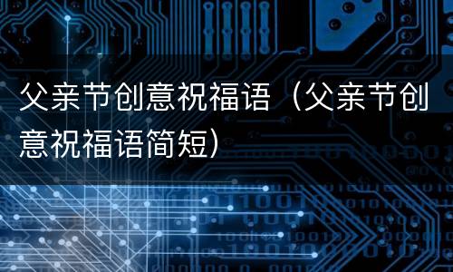 父亲节创意祝福语（父亲节创意祝福语简短）
