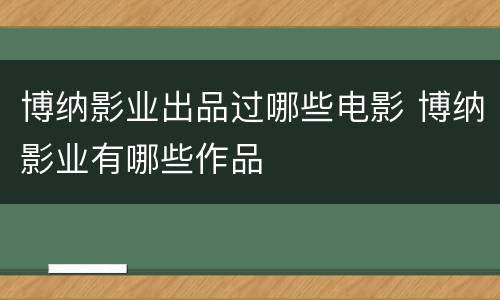 博纳影业出品过哪些电影 博纳影业有哪些作品