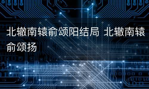 北辙南辕俞颂阳结局 北辙南辕俞颂扬