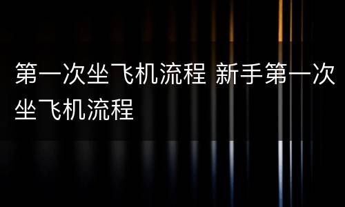 第一次坐飞机流程 新手第一次坐飞机流程