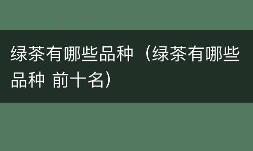 绿茶有哪些品种（绿茶有哪些品种 前十名）