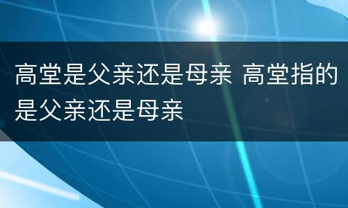 高堂是父亲还是母亲 高堂指的是父亲还是母亲