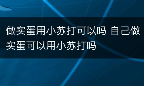 做实蛋用小苏打可以吗 自己做实蛋可以用小苏打吗