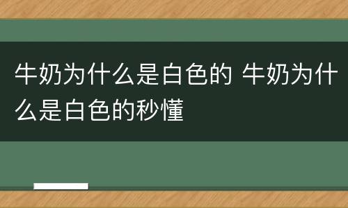 牛奶为什么是白色的 牛奶为什么是白色的秒懂